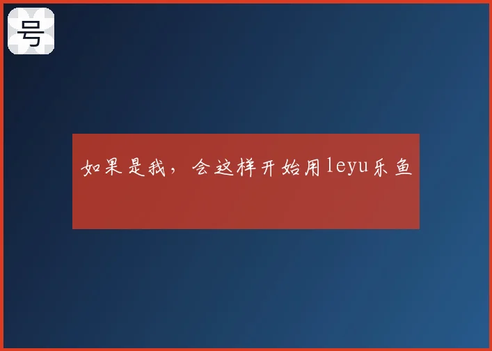 如果是我，会这样开始用leyu乐鱼