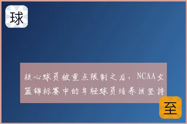 核心球员被重点限制之后，NCAA女篮锦标赛中的年轻球员培养该坚持还是调整