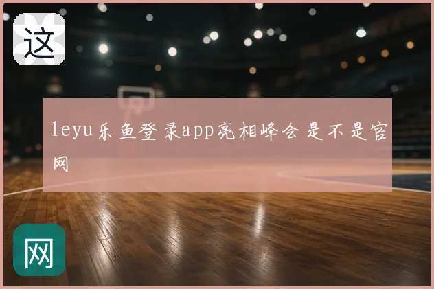 leyu乐鱼登录app亮相峰会是不是官网
