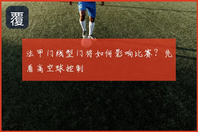 法甲门线型门将如何影响比赛？先看高空球控制